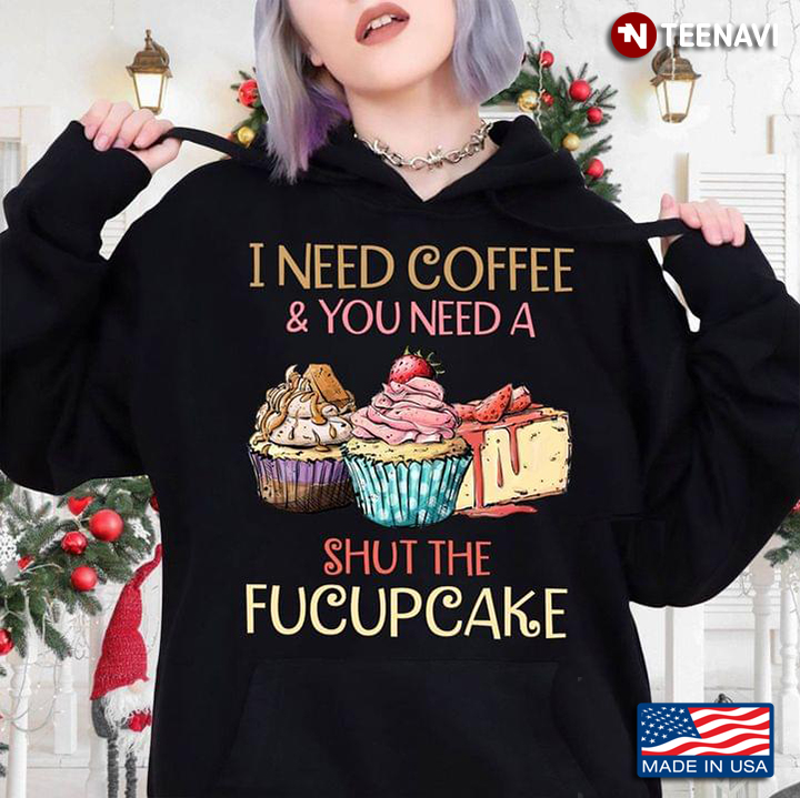 I Need Coffee And You Need A Shut The Fucupcake