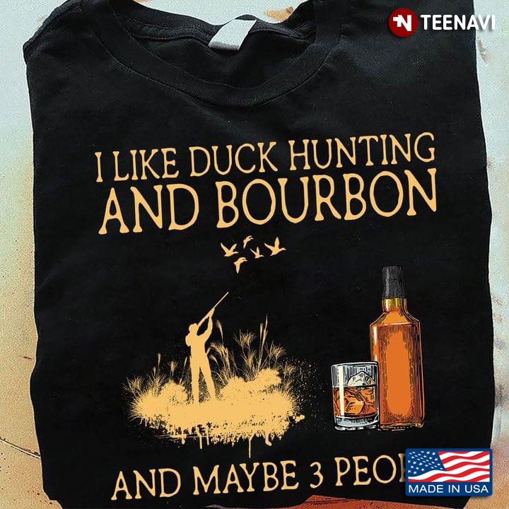 I Like Duck Hunting And Bourbon And Maybe 3 People