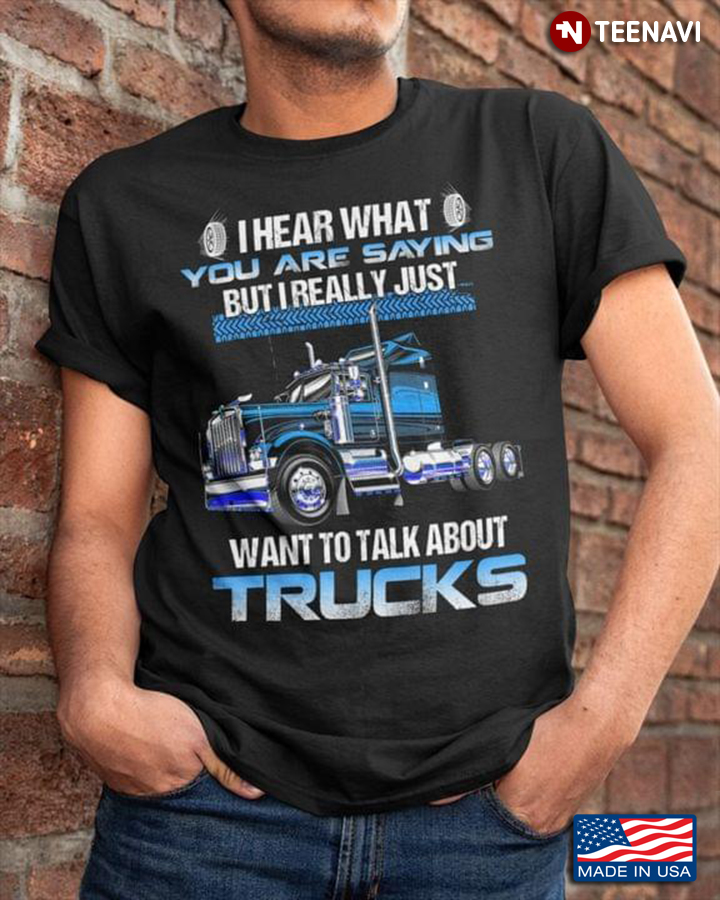 I Hear That You Are Saying But I Really Just Want To Talk About Trucks for Trucker