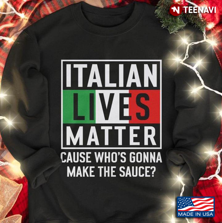 Italian Lives Matter Cause Who's Gonna Make The Sauce