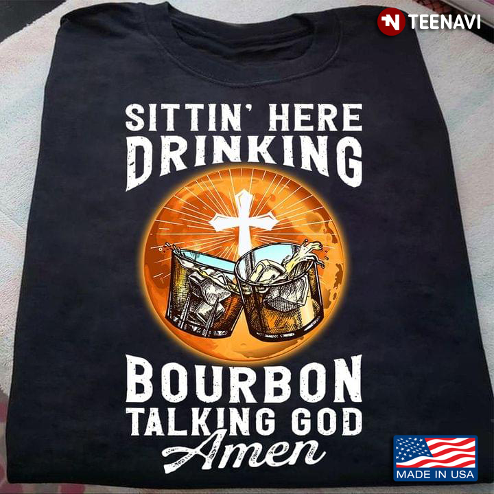 Sittin' Here Drinking Bourbon Talking God Amen