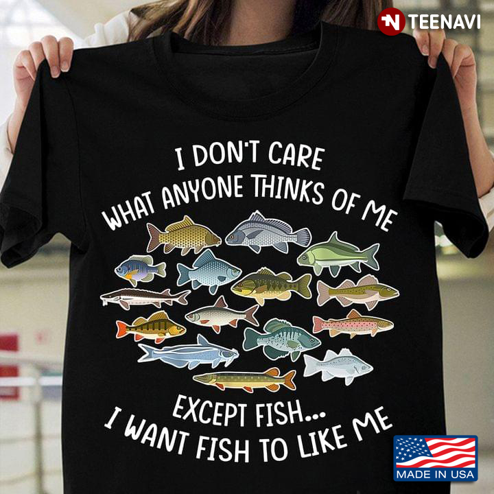 I Don't Care What Anyone Thinks Of Me Except Fish I Want Fish To Like Me for Fish Lover
