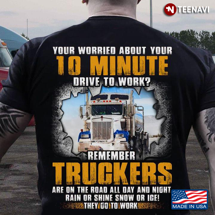 Your Worried About Your 10 Minute Drive To Work Remember Truckers Are On The Road All Day And Night