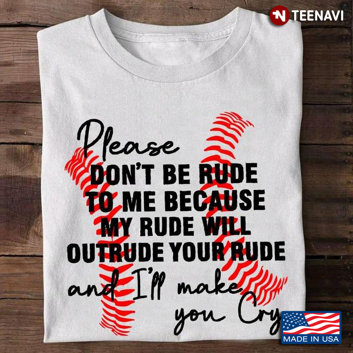 Baseball Please Don't Be Rude To Me Because My Rude Will Outrude Your Rude And I'll Make You Cry