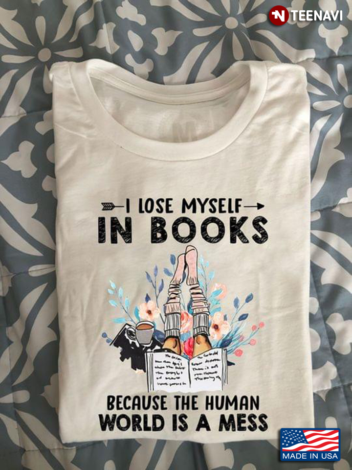 I Lose Myself In Books Because The Human World Is A Mess for Book Lover