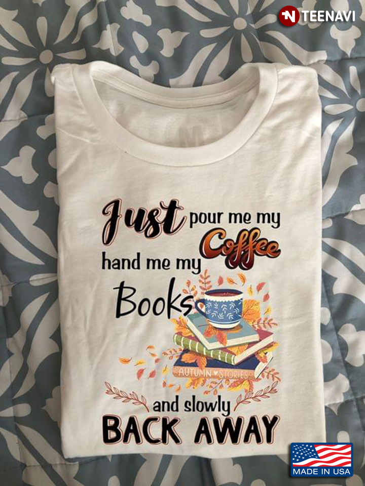 Just Pour Me My Coffee Hand Me My Books And Slowly Back Away