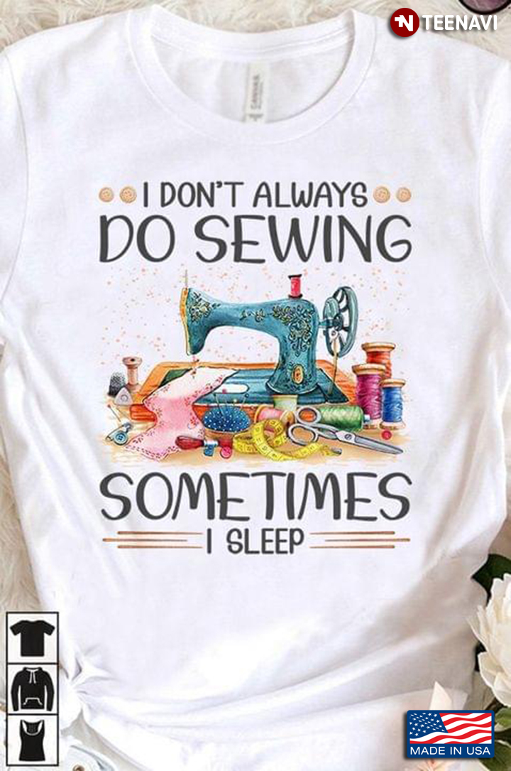 I Don't Always Do Sewing Sometimes I Sleep Sewing Machine for Sewing Lover
