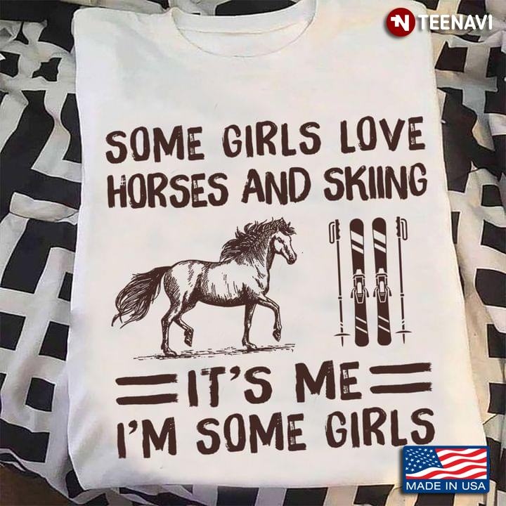 Some Girls Love Horses And Skiing It's Me I'm Some Girls