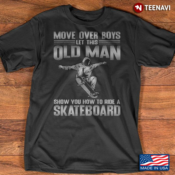 Move Over Boys Let This Old Man Show You How To Ride A Skateboard