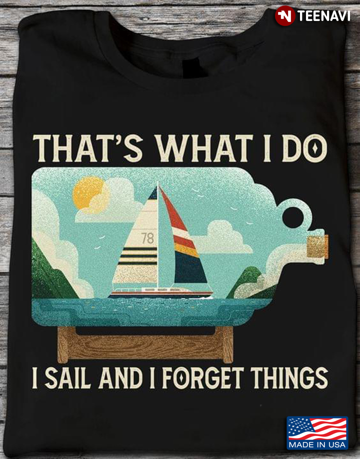 That's What I Do I Sail And I Forget Things for Sailing Lovers