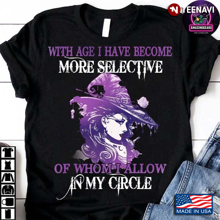 Witch With Age I Have Become More Selective Of Whom I Allow In My Circle
