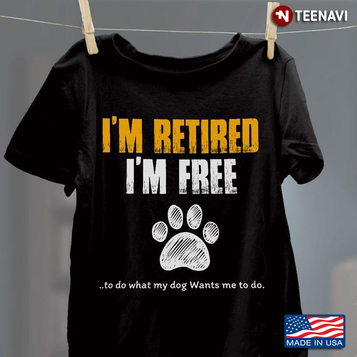 I'm Retired I'm Free To Do What My Dog Wants Me To Do for Dog Lover