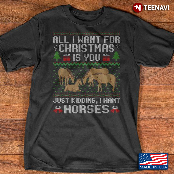 All I Want For Christmas Is You Just Kidding I Want Horses Ugly Christmas