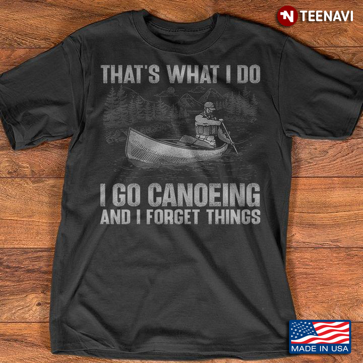 That's What I Do I Go Canoeing And I Forget Things for Canoeing Lover