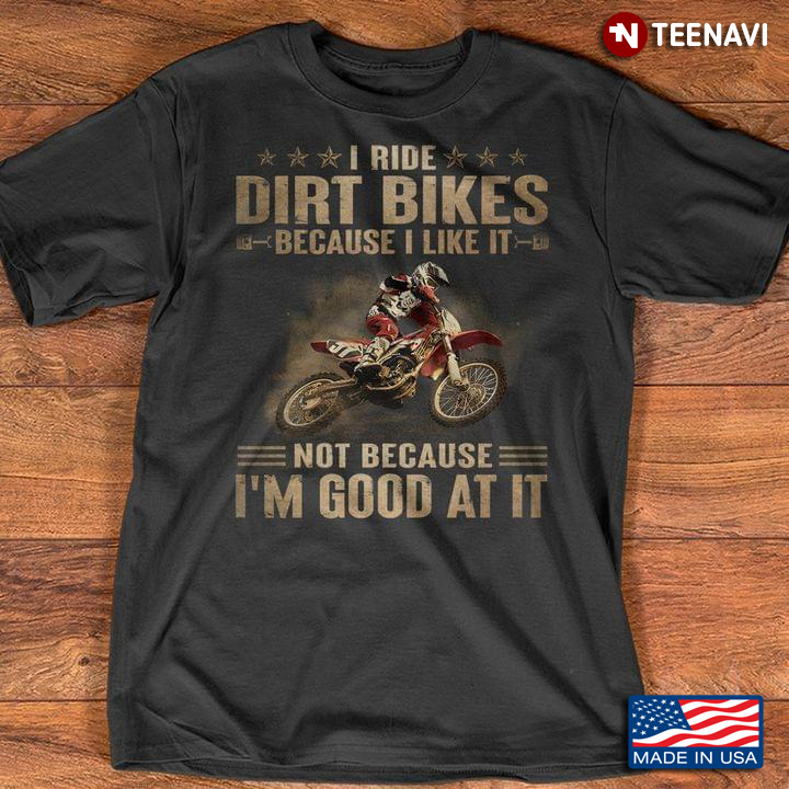 I Ride Dirt Bikes Because I Like It Not Because I'm Good At It for Biker