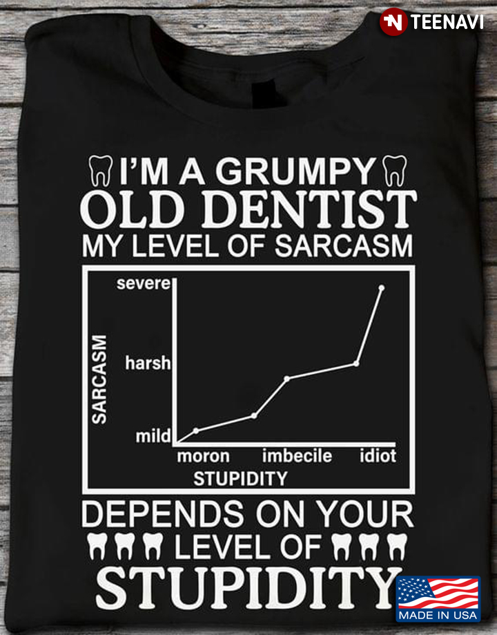 I'm A Grumpy Old Dentist My Level Of Sarcasm Depends On Your Level Of Stupidity