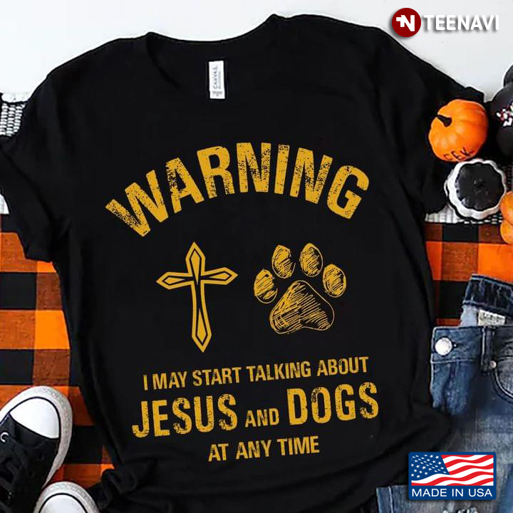 Warning I May Start Talking About Jesus And Dogs At Any Time