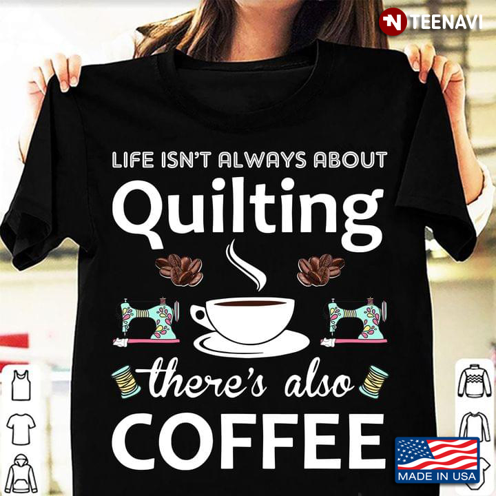 Life Isn't Always About Quilting There's Also Coffee