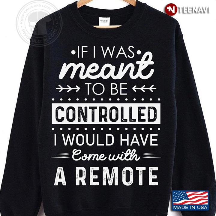 If I Was Meant To Be Controlled I Would Have Come With A Remote