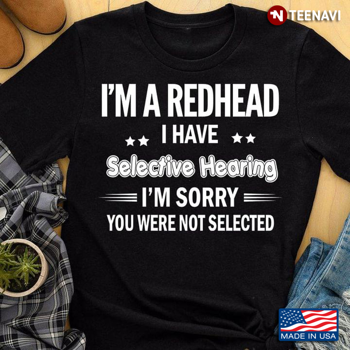 I'm A Redhead I Have Selective Hearing I'm Sorry You Were Not Selected