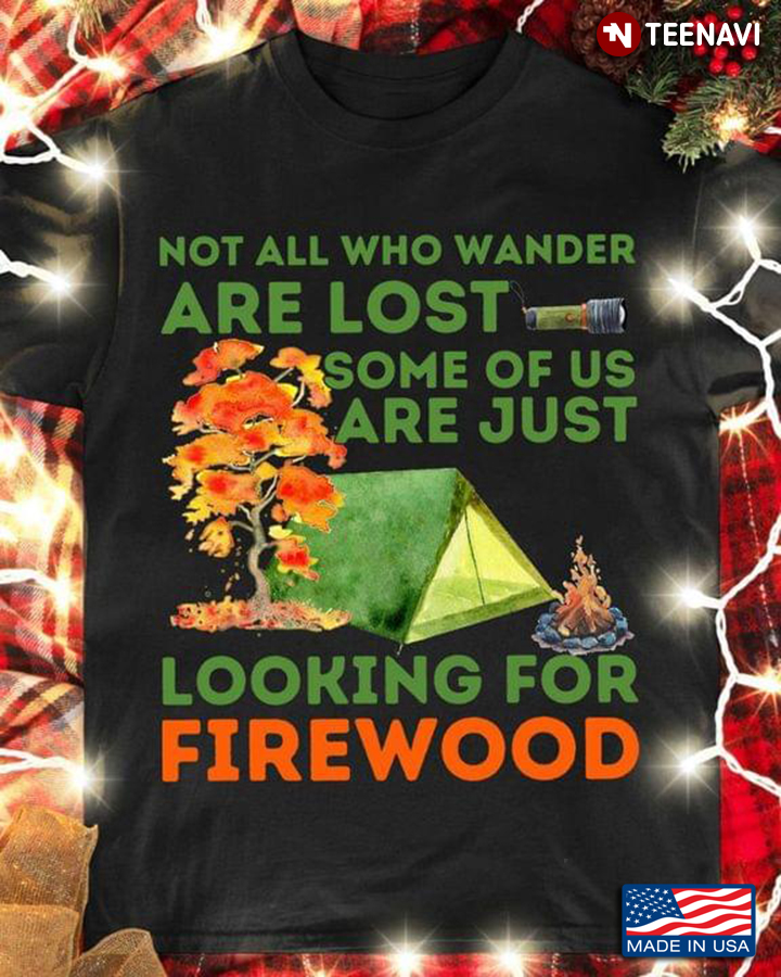 Camping Not All Who Wander Are Lost Some Of Us Are Just Looking For Firewood for Camp Lover