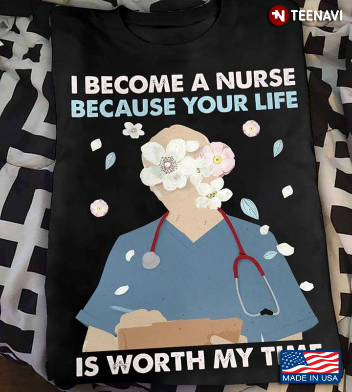 I Become A Nurse Because Your Life Is Worth My Time