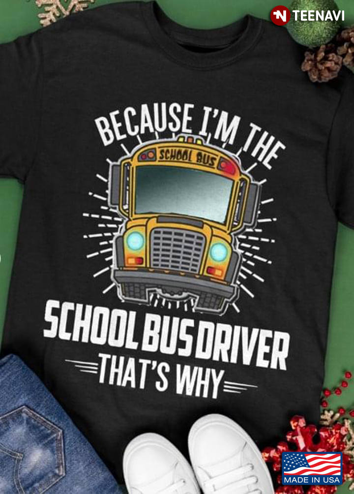 Because I'm The School Bus Driver That's Why School Bus