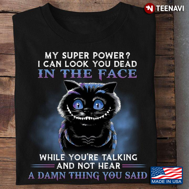 Cat My Superpower I Can Look You Dead In The Face While You’re Talking And Not Hear A Damn Thing