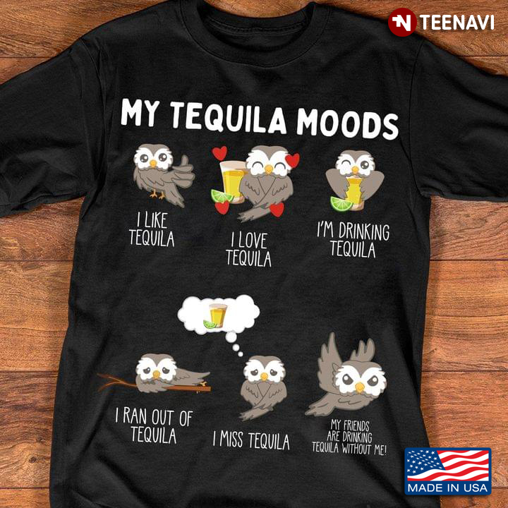 Owl My Tequila Moods I Like Tequila I Love Tequila I'm Drinking Tequila I Ran Out Of Tequila