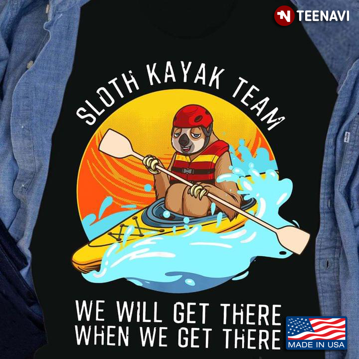 Sloth Kayak Team We Will Get There When We Get There for Kayaking Lover