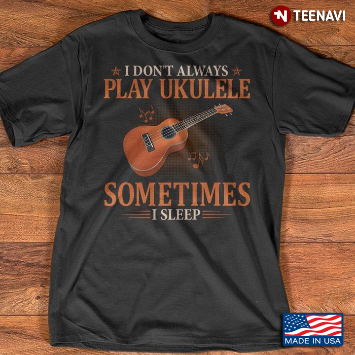 I Don't Always Play Ukulele Sometimes I Sleep for Music Lover