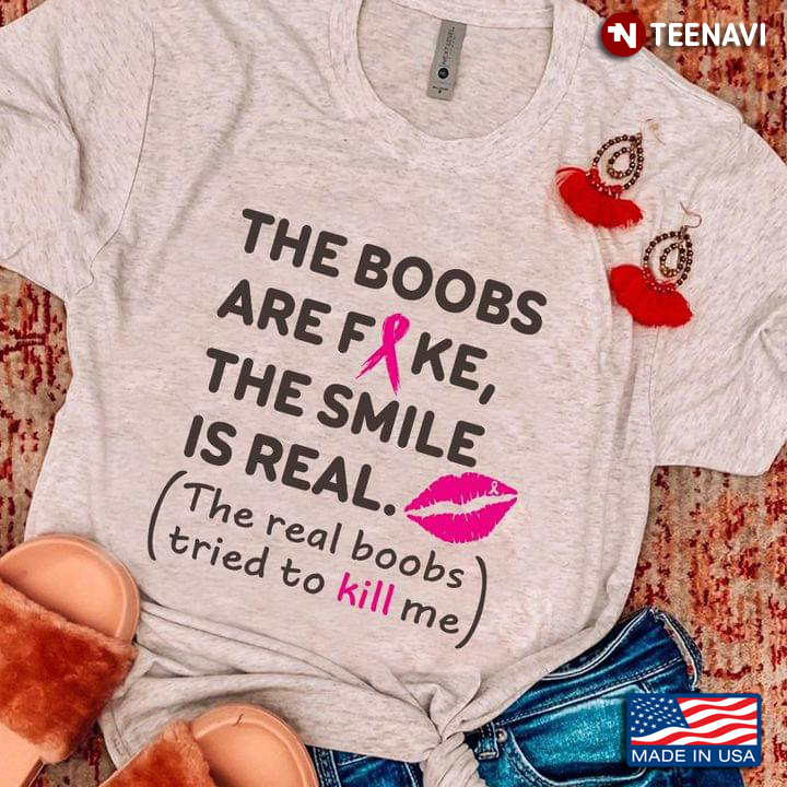 The Boobs Are Fake The Smile Is Real The Real Boobs Tried To Kill Me Breast Cancer Awareness