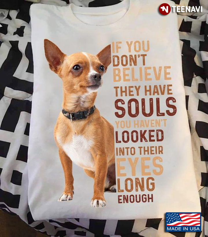 Chihuahua If You Don't Believe They Have Souls You Haven't Looked Into Their Eyes Long Enough