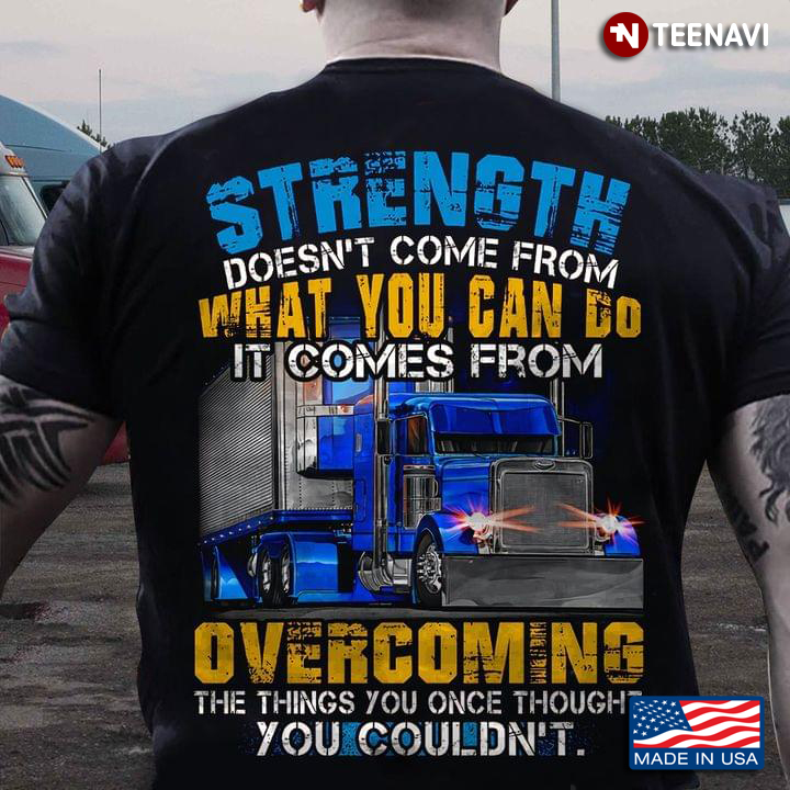 Strength Doesn't Come From What You Can Do It Comes From Overcoming for Trucker