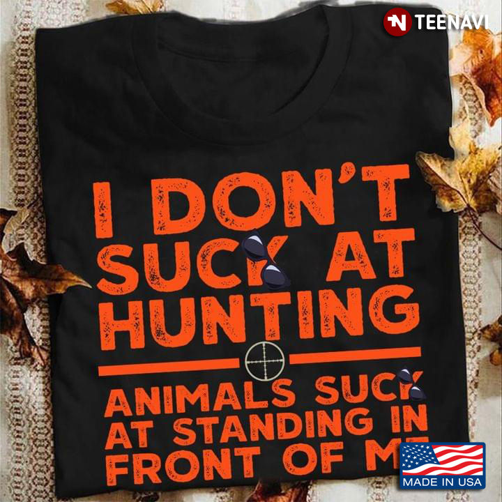 I Don't Suck At Hunting Animals Suck At Standing In Front Of Me for Hunting Lover