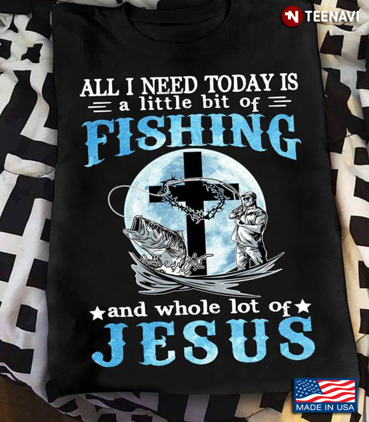 All I Need Today Is A Little Bit Of Fishing And Whole Lot Of Jesus