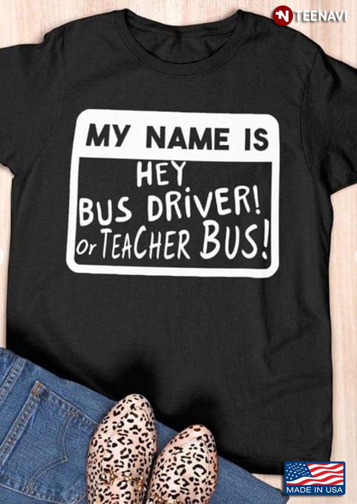 My Name Is Hey Bus Driver Or Teacher Bus