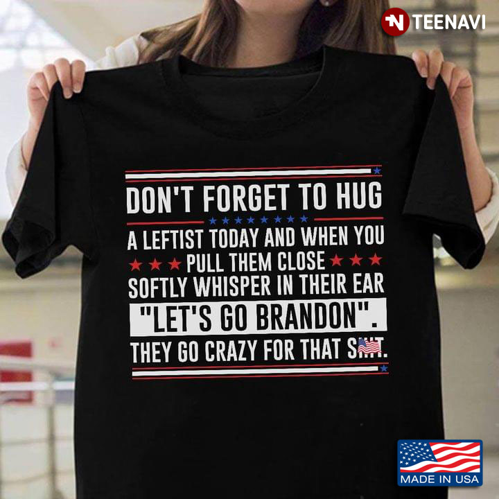 Don't Forget To Hug A Leftist Today And When You Pull Them Close Softly Let's Go Brandon
