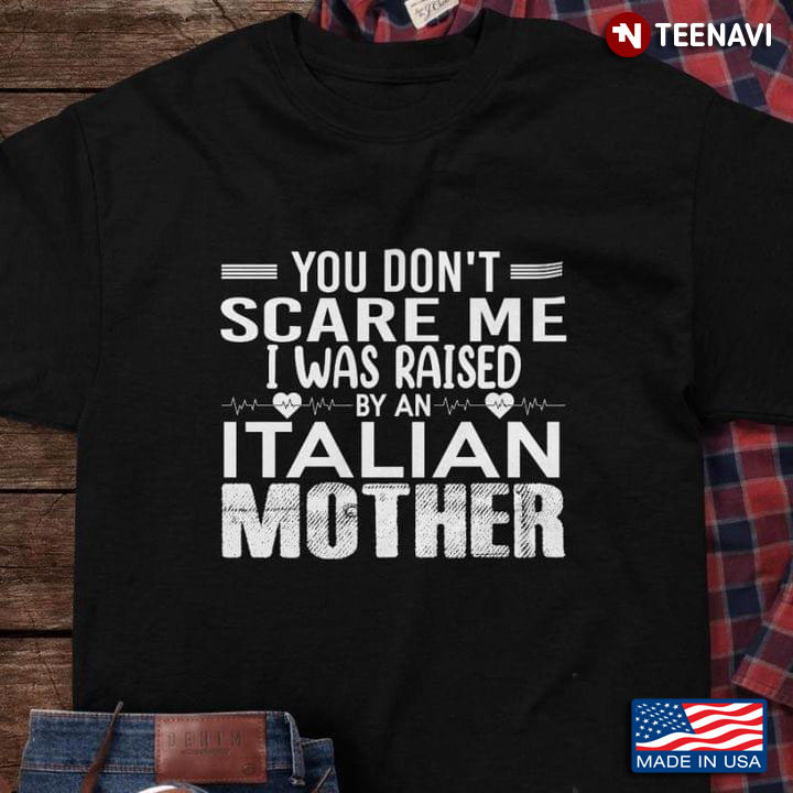 You Don't Scare Me I Was Raised By An Italian Mother