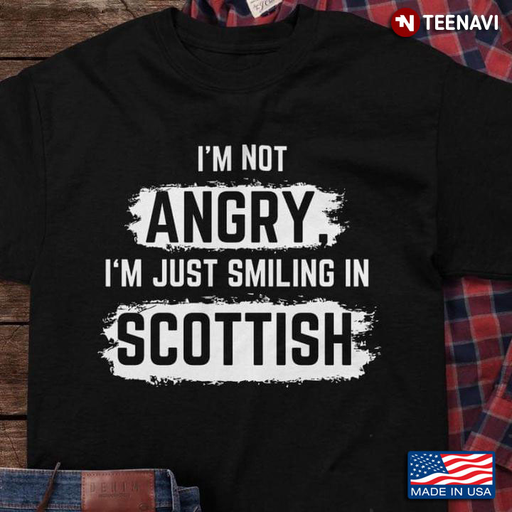 I'm Not Angry I'm Just Smiling In Scottish