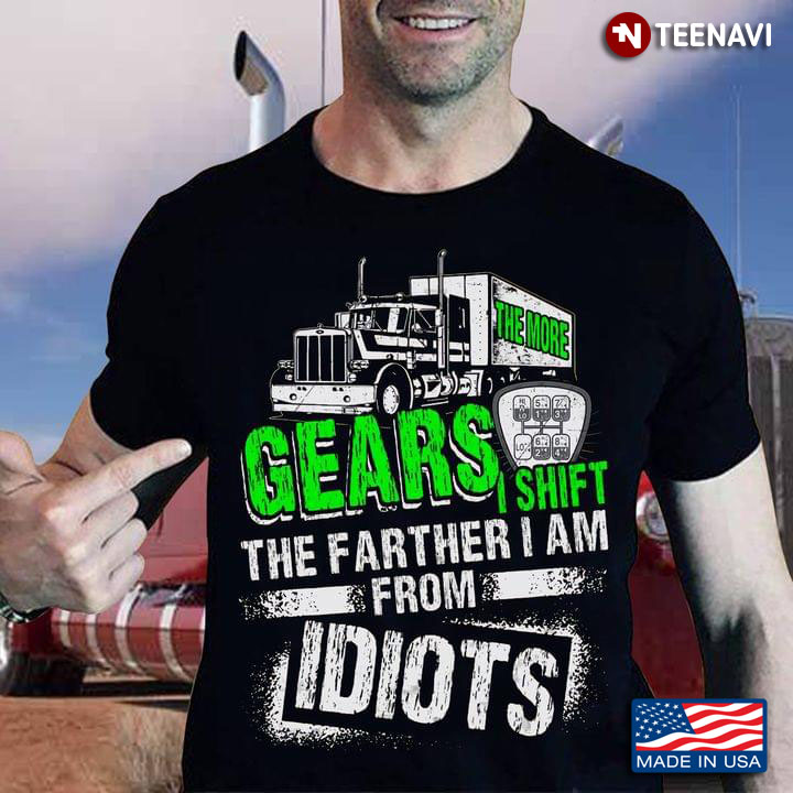 The More Gears I Shift The Farther I Am From Idiots for Trucker