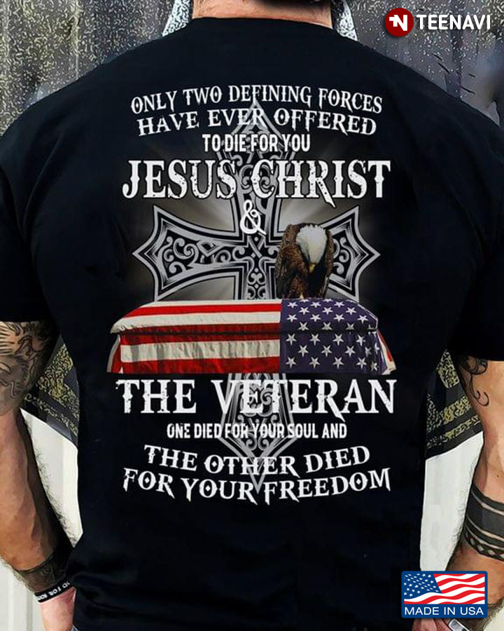 Only Two Defining Forces Have Ever Offered To Die For You Jesus Christ And The Veteran