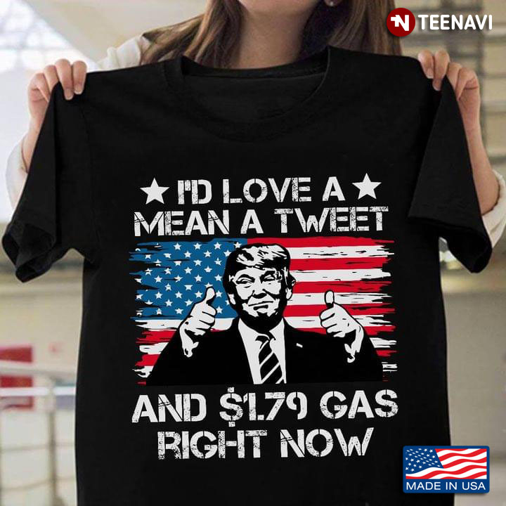 I'd Love A Mean A Tweet And $1.79 Gas Right Now Donald Trump American Flag
