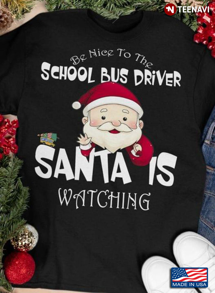 Be Nice To The School Bus Driver Santa Is Watching for Christmas