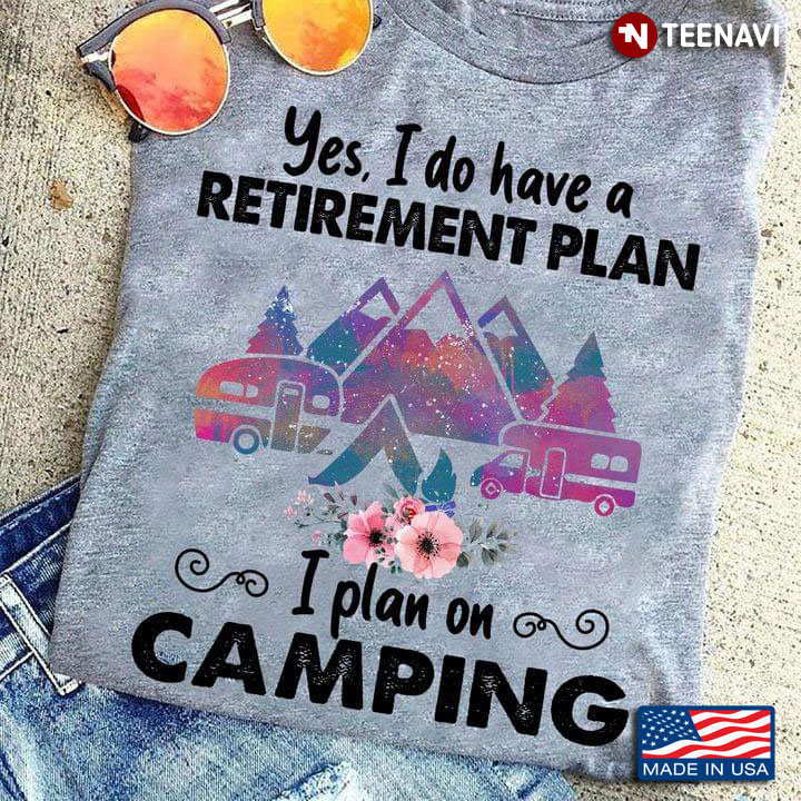 Yes I Do I Have A Retirement Plan I Plan On Camping for Camp Lover