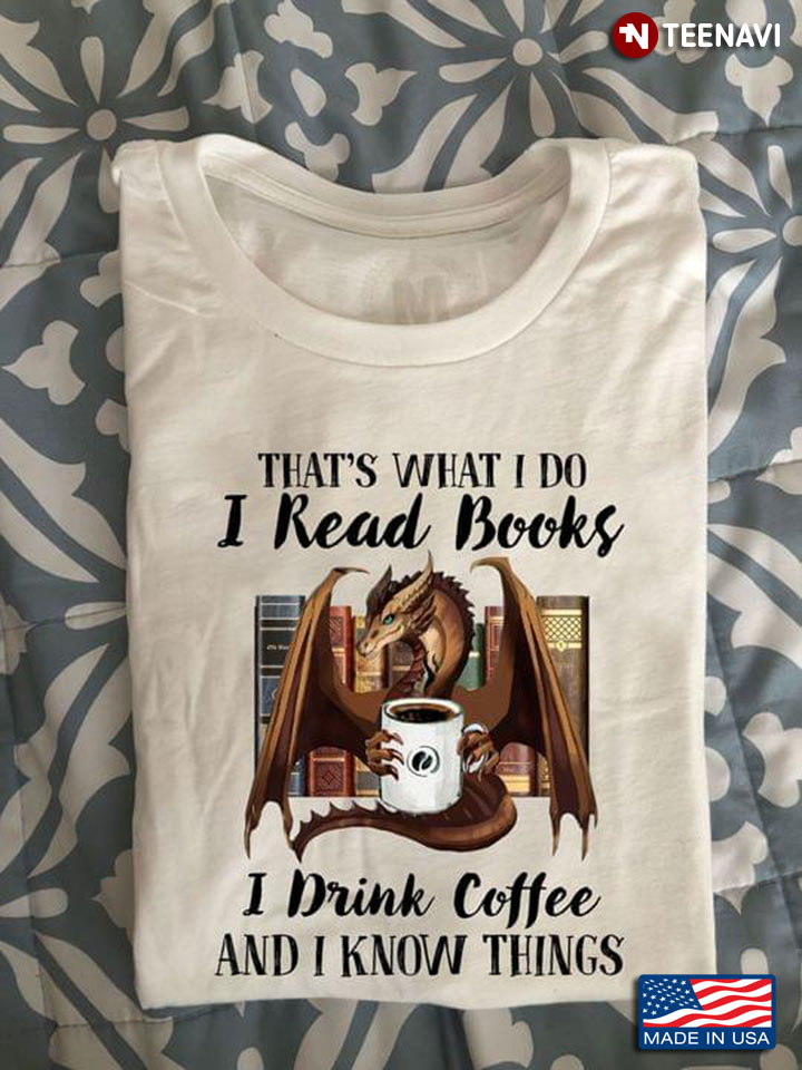 Dragon That's What I Do I Read Books I Drink Coffee And I Know Things
