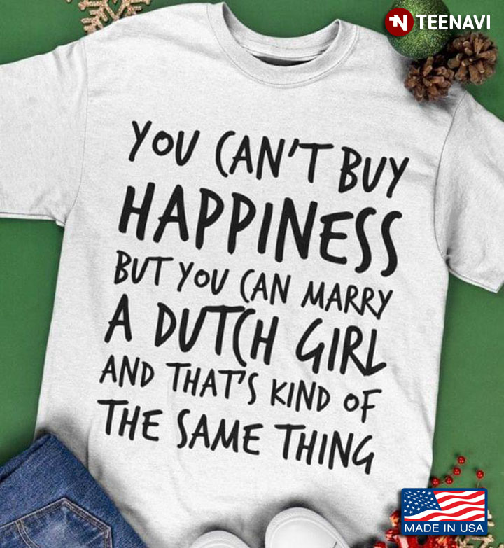 You Can't Buy Happiness But You Can Marry A Dutch Girl And That's Kind Of The Same Thing