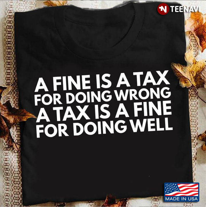 A Fine Is A Tax For Doing Wrong A Tax Is A Fine For Doing Well