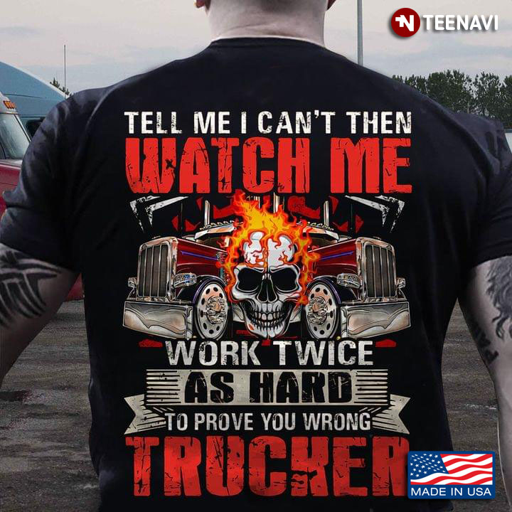 Tell Me I Can't Then Watch Me Work Twice As Hard To Prove You Wrong Trucker