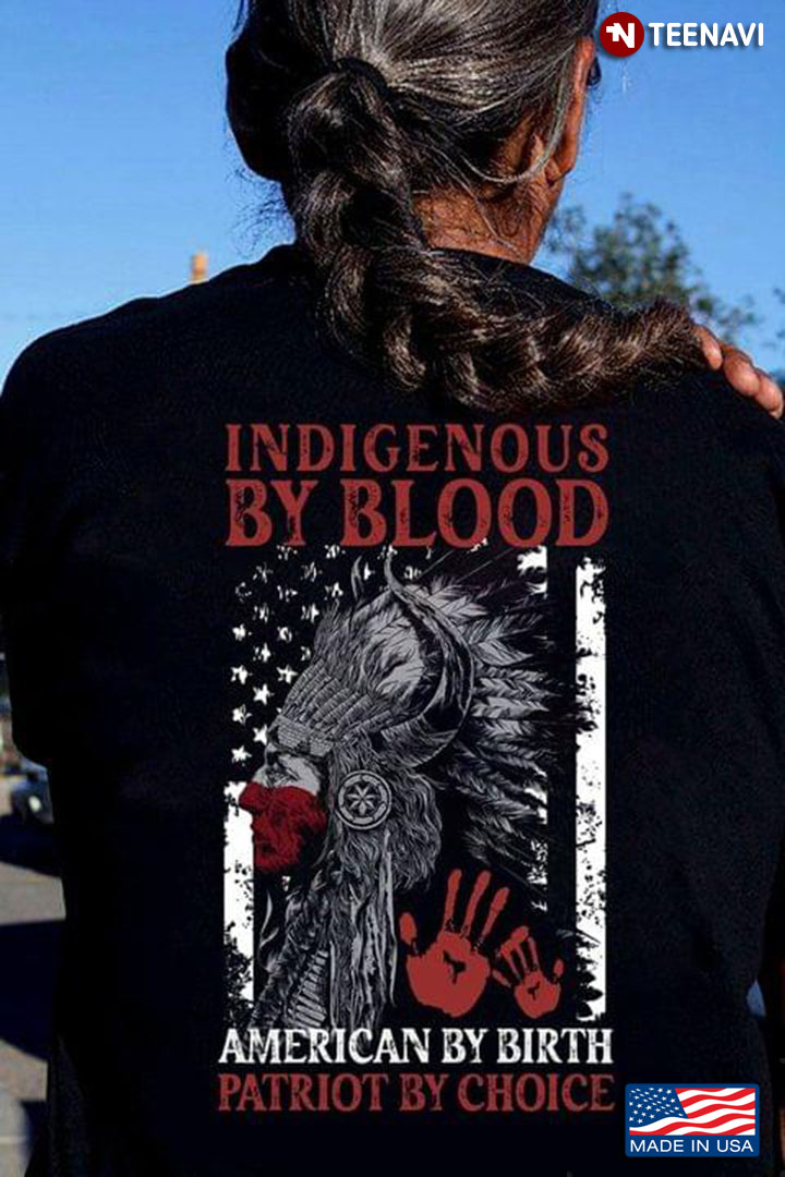 Indigenous By Blood American By Birth Patriot By Choice American Flag Native American